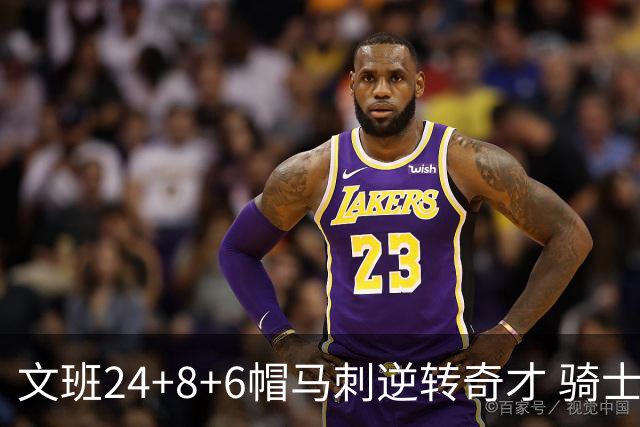 文班24+8+6帽马刺逆转奇才 骑士大胜老鹰7连胜