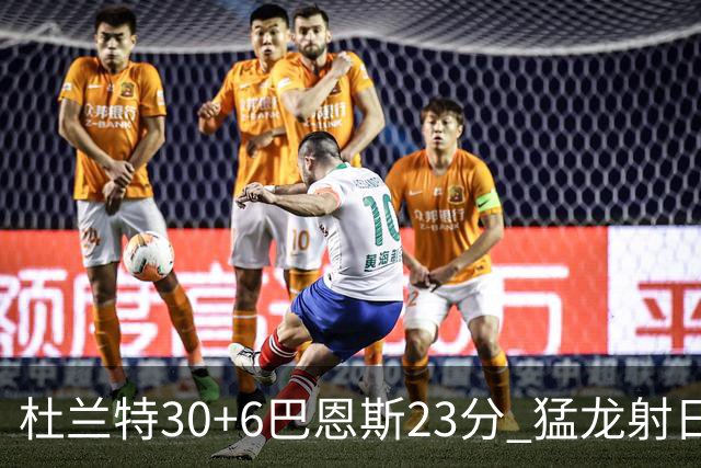 杜兰特30+6巴恩斯23分 猛龙射日结束两连败